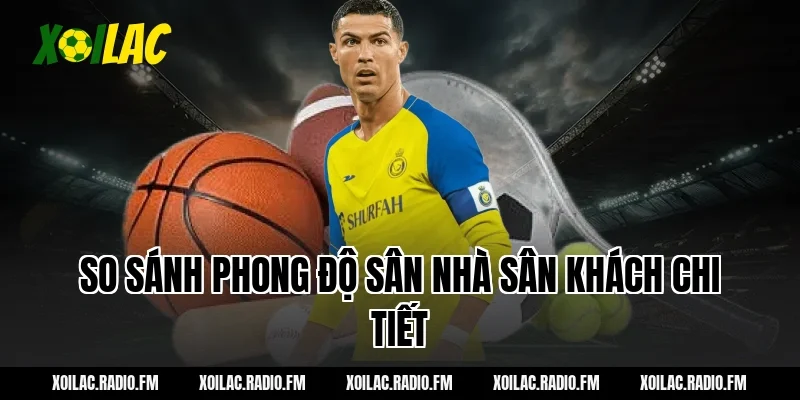 So sánh phong độ sân nhà sân khách chi tiết