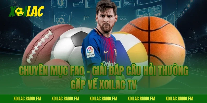Chuyên mục FAQ - Giải đáp câu hỏi thường gặp về Xoilac TV